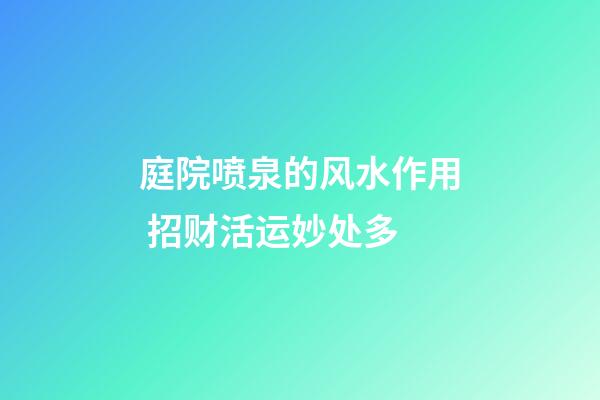 庭院喷泉的风水作用 招财活运妙处多